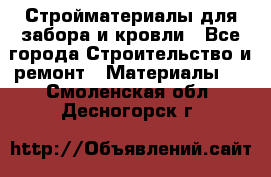 Стройматериалы для забора и кровли - Все города Строительство и ремонт » Материалы   . Смоленская обл.,Десногорск г.